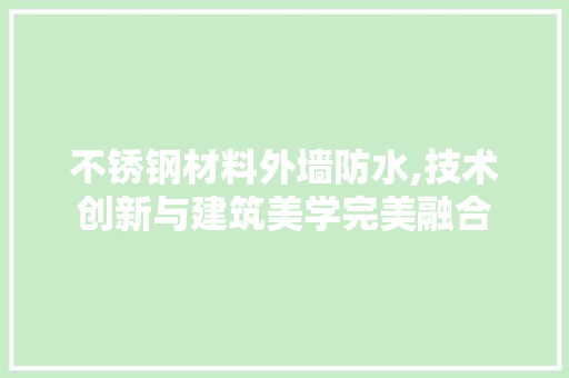 不锈钢材料外墙防水,技术创新与建筑美学完美融合