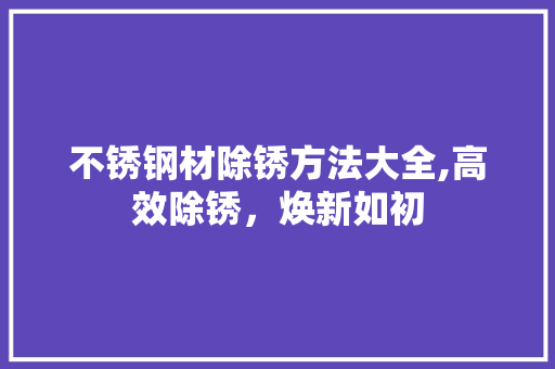 不锈钢材除锈方法大全,高效除锈，焕新如初 庭院装修