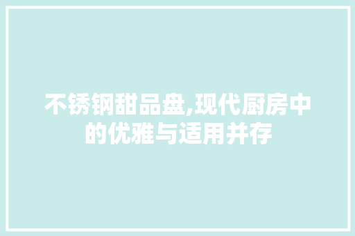 不锈钢甜品盘,现代厨房中的优雅与适用并存 庭院装修 不锈钢甜品盘,现代厨房中的优雅与适用并存 庭院装修