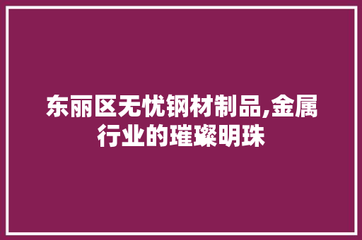 东丽区无忧钢材制品,金属行业的璀璨明珠 隔断设计