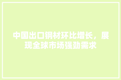 中国出口钢材环比增长，展现全球市场强劲需求 地面装修