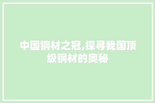 中国钢材之冠,探寻我国顶级钢材的奥秘