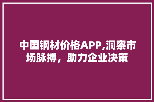 中国钢材价格APP,洞察市场脉搏，助力企业决策