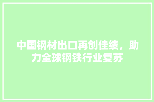 中国钢材出口再创佳绩，助力全球钢铁行业复苏