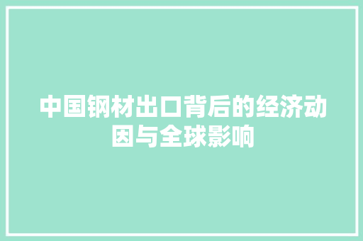 中国钢材出口背后的经济动因与全球影响