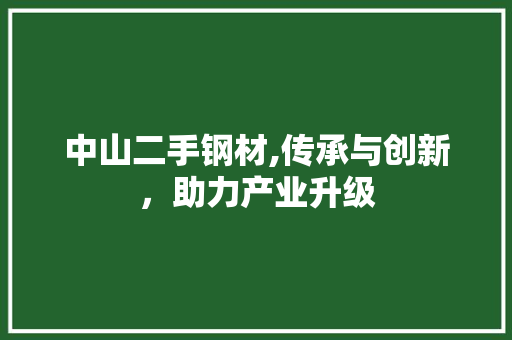 中山二手钢材,传承与创新，助力产业升级 建筑设计