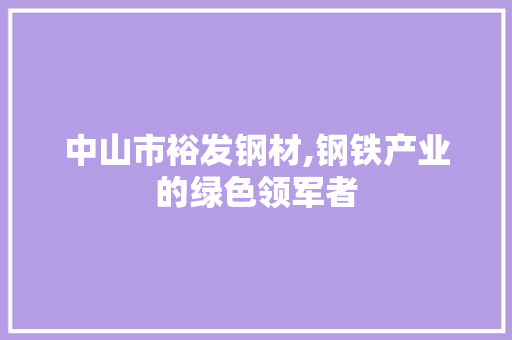 中山市裕发钢材,钢铁产业的绿色领军者 庭院装修