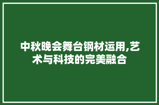 中秋晚会舞台钢材运用,艺术与科技的完美融合