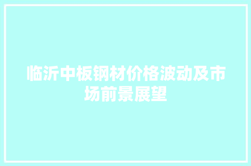 临沂中板钢材价格波动及市场前景展望 庭院装修