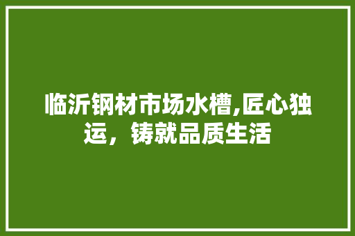 临沂钢材市场水槽,匠心独运，铸就品质生活 庭院装修