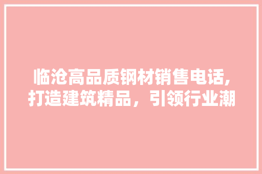 临沧高品质钢材销售电话,打造建筑精品，引领行业潮流 建筑设计