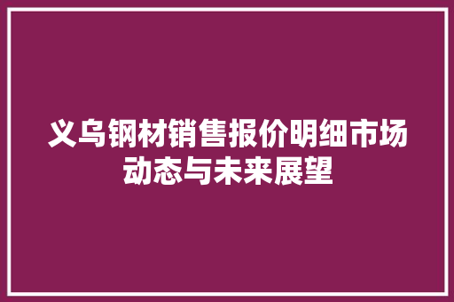 义乌钢材销售报价明细市场动态与未来展望 装修材料