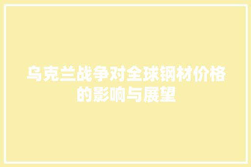 乌克兰战争对全球钢材价格的影响与展望