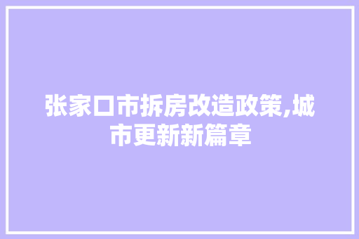 张家口市拆房改造政策,城市更新新篇章