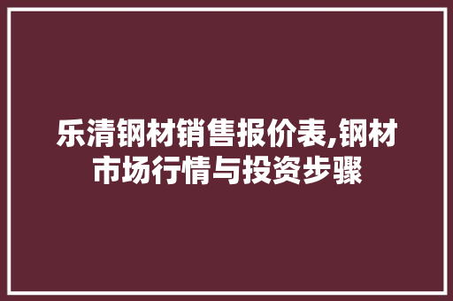 乐清钢材销售报价表,钢材市场行情与投资步骤 装修攻略