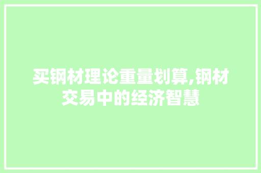买钢材理论重量划算,钢材交易中的经济智慧