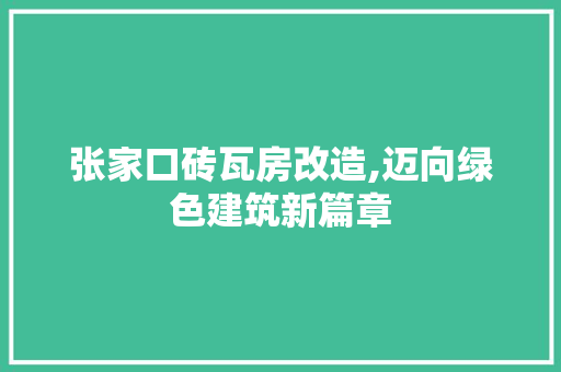 张家口砖瓦房改造,迈向绿色建筑新篇章