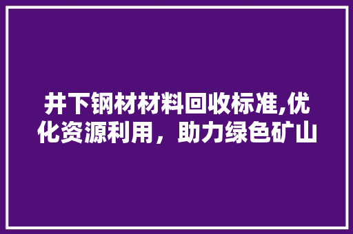 井下钢材材料回收标准,优化资源利用，助力绿色矿山建设 墙面装饰