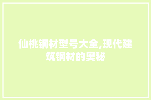 仙桃钢材型号大全,现代建筑钢材的奥秘