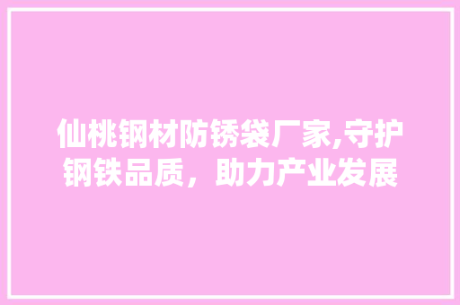 仙桃钢材防锈袋厂家,守护钢铁品质，助力产业发展