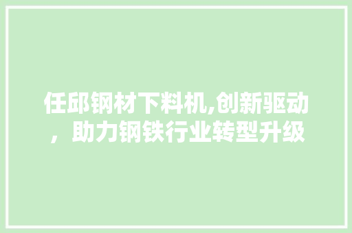 任邱钢材下料机,创新驱动，助力钢铁行业转型升级