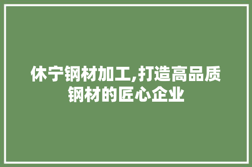 休宁钢材加工,打造高品质钢材的匠心企业 景观设计