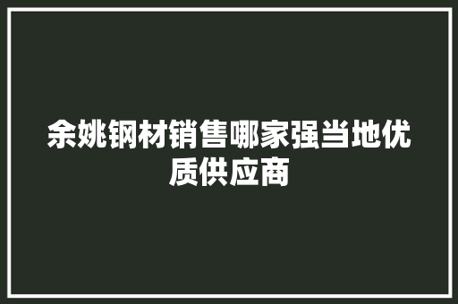 余姚钢材销售哪家强当地优质供应商 装修材料