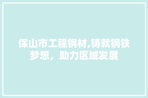 保山市工程钢材,铸就钢铁梦想，助力区域发展 隔断设计