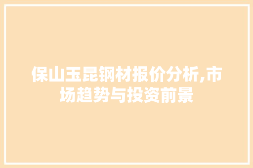 保山玉昆钢材报价分析,市场趋势与投资前景 隔断设计