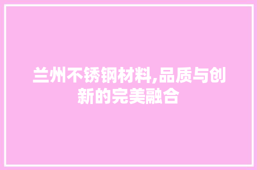 兰州不锈钢材料,品质与创新的完美融合