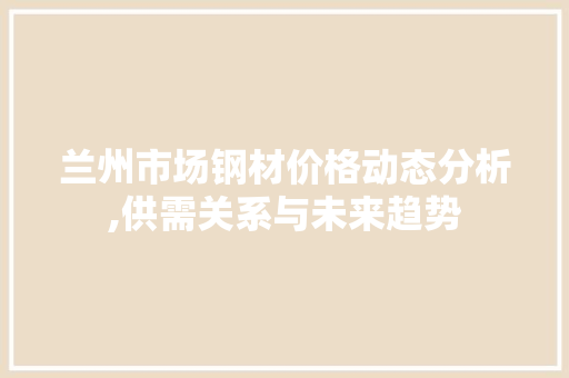 兰州市场钢材价格动态分析,供需关系与未来趋势 门窗装修