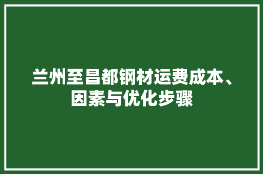 兰州至昌都钢材运费成本、因素与优化步骤