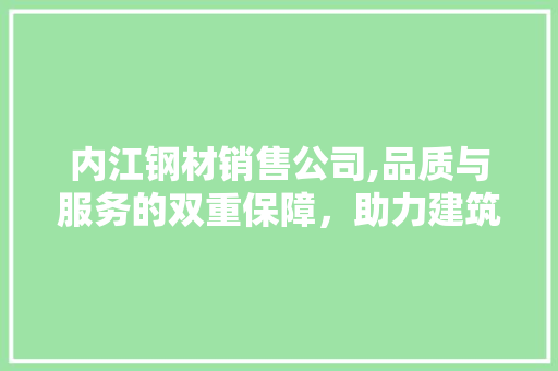 内江钢材销售公司,品质与服务的双重保障，助力建筑行业腾飞