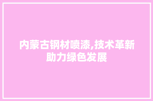 内蒙古钢材喷漆,技术革新助力绿色发展