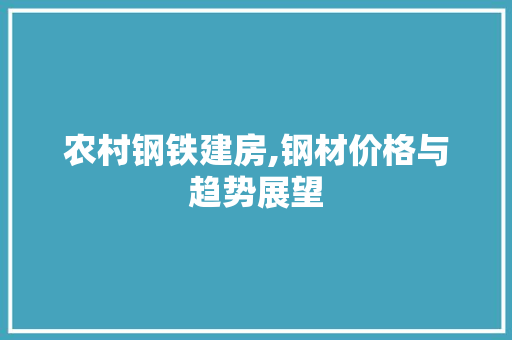 农村钢铁建房,钢材价格与趋势展望 门窗装修