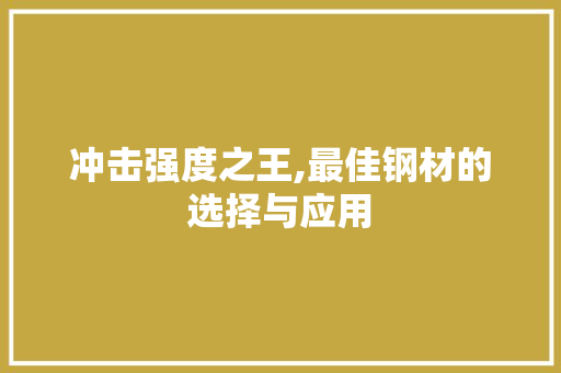 冲击强度之王,最佳钢材的选择与应用