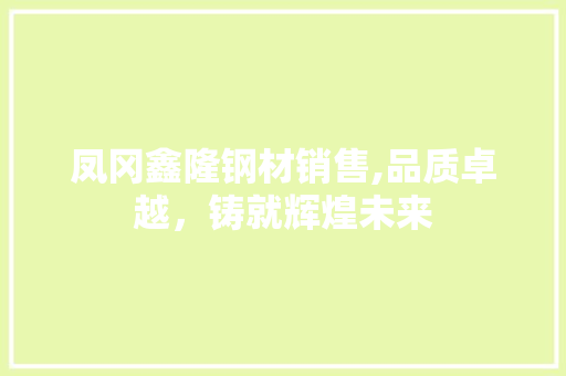 凤冈鑫隆钢材销售,品质卓越，铸就辉煌未来