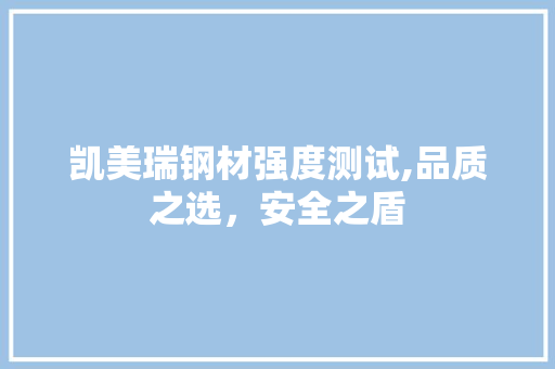 凯美瑞钢材强度测试,品质之选，安全之盾