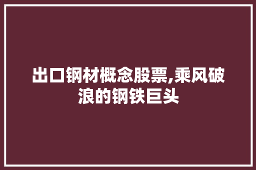 出口钢材概念股票,乘风破浪的钢铁巨头