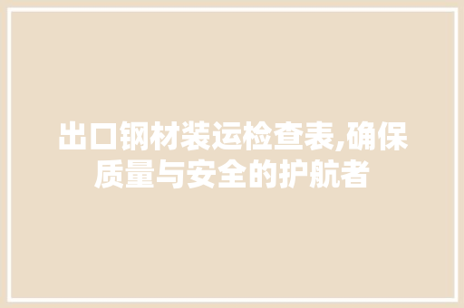 出口钢材装运检查表,确保质量与安全的护航者