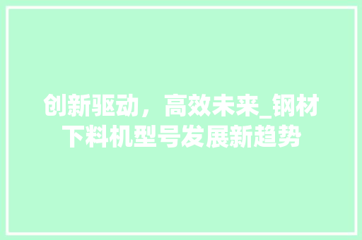 创新驱动，高效未来_钢材下料机型号发展新趋势 装修攻略