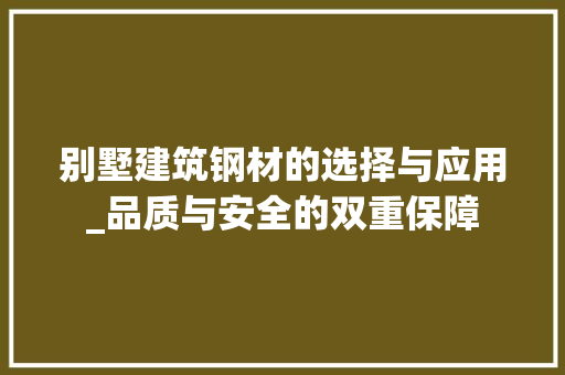 别墅建筑钢材的选择与应用_品质与安全的双重保障