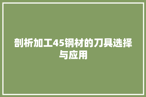 剖析加工45钢材的刀具选择与应用
