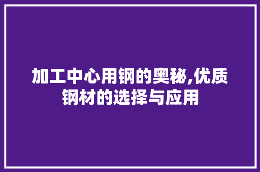 加工中心用钢的奥秘,优质钢材的选择与应用