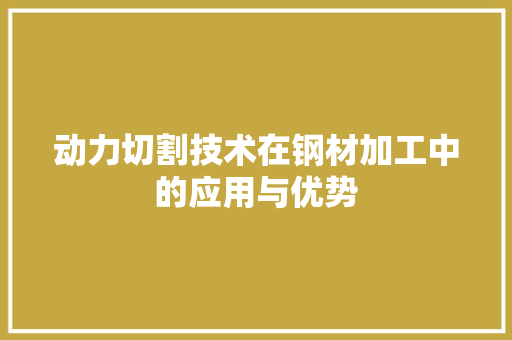 动力切割技术在钢材加工中的应用与优势