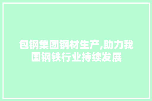 包钢集团钢材生产,助力我国钢铁行业持续发展