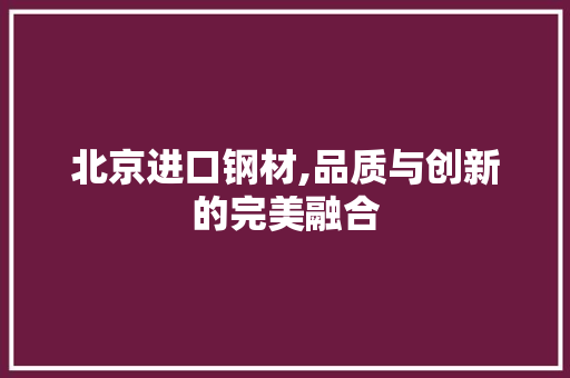 北京进口钢材,品质与创新的完美融合