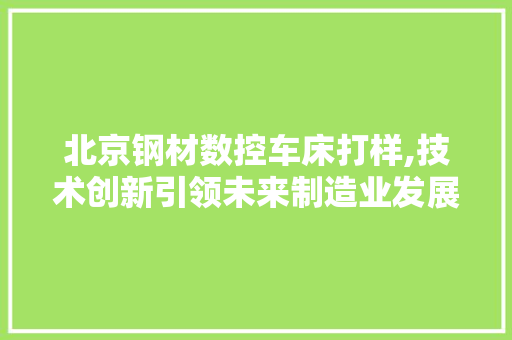 北京钢材数控车床打样,技术创新引领未来制造业发展