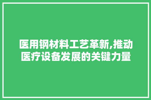 医用钢材料工艺革新,推动医疗设备发展的关键力量 墙面装饰