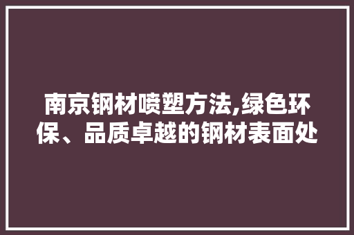 南京钢材喷塑方法,绿色环保、品质卓越的钢材表面处理新选择